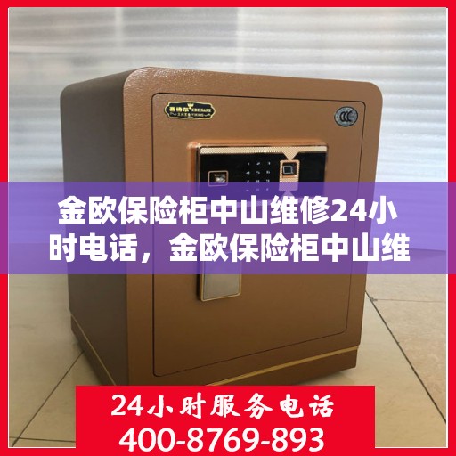 金欧保险柜中山维修24小时电话，金欧保险柜中山维修热线全天候服务启动