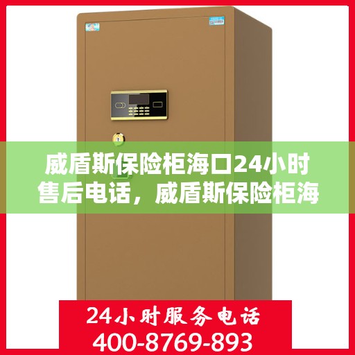 威盾斯保险柜海口24小时售后电话，威盾斯保险柜海口全天候售后热线服务电话