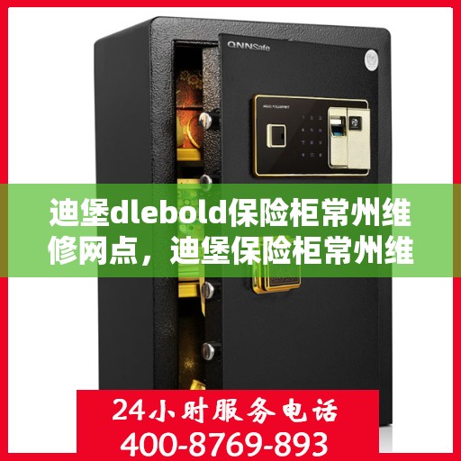 迪堡dlebold保险柜常州维修网点，迪堡保险柜常州维修中心，专业售后，快速响应