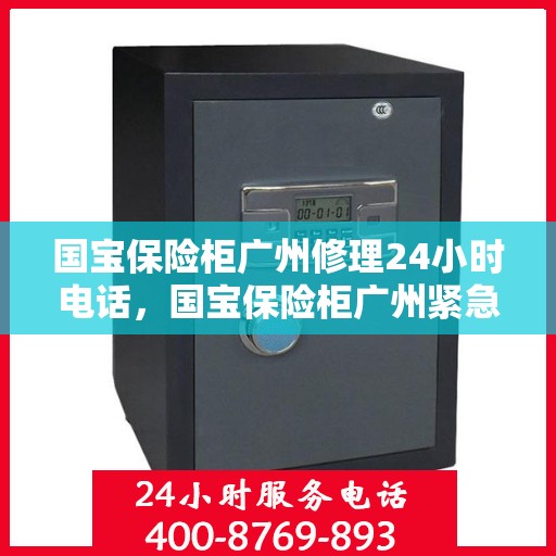 国宝保险柜广州修理24小时电话，国宝保险柜广州紧急维修热线全天候服务