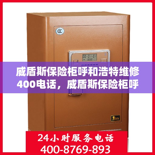 威盾斯保险柜呼和浩特维修400电话，威盾斯保险柜呼和浩特专业维修服务热线400电话详解