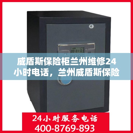 威盾斯保险柜兰州维修24小时电话，兰州威盾斯保险柜紧急维修热线全天候服务！