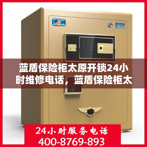 蓝盾保险柜太原开锁24小时维修电话，蓝盾保险柜太原开锁服务，全天候维修电话在线