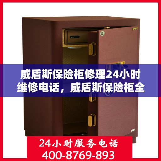 威盾斯保险柜修理24小时维修电话，威盾斯保险柜全天候紧急修理热线
