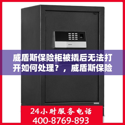 威盾斯保险柜被撬后无法打开如何处理？，威盾斯保险柜遭撬后的应急处理指南