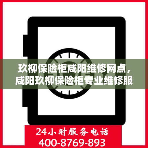 玖柳保险柜咸阳维修网点，咸阳玖柳保险柜专业维修服务网点