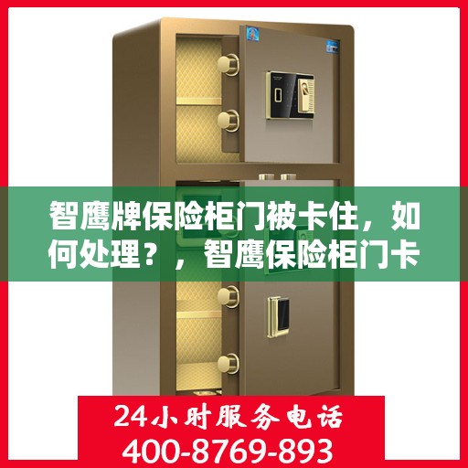 智鹰牌保险柜门被卡住，如何处理？，智鹰保险柜门卡住的解决方法探讨