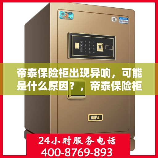 帝泰保险柜出现异响，可能是什么原因？，帝泰保险柜异响探秘，原因何在？