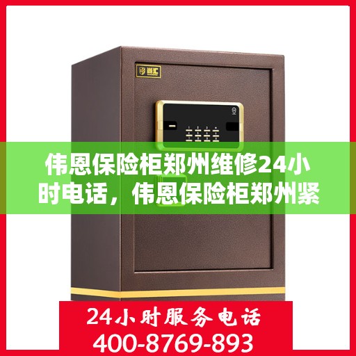 伟恩保险柜郑州维修24小时电话，伟恩保险柜郑州紧急维修热线全天候服务电话