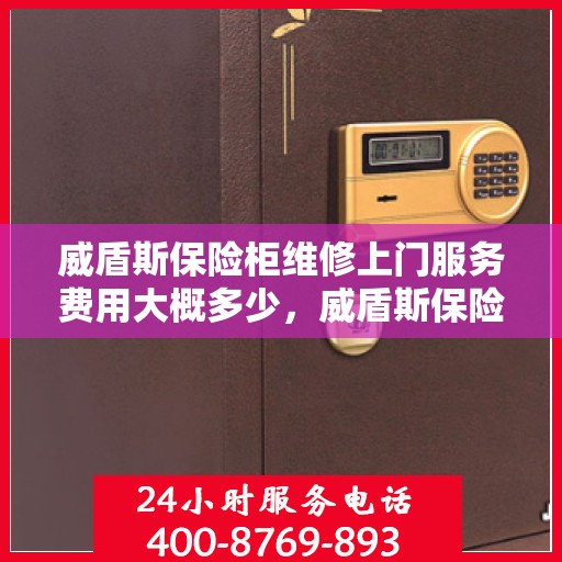 威盾斯保险柜维修上门服务费用大概多少，威盾斯保险柜维修上门服务费用详解