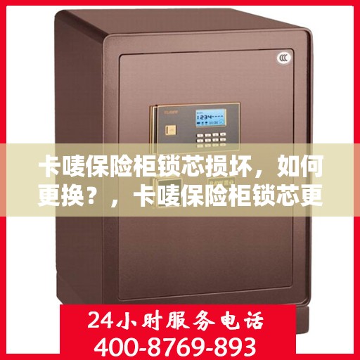 卡唛保险柜锁芯损坏，如何更换？，卡唛保险柜锁芯更换指南，轻松解决锁芯损坏问题