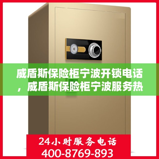 威盾斯保险柜宁波开锁电话，威盾斯保险柜宁波服务热线及开锁电话全攻略