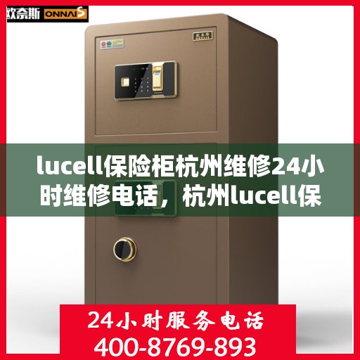 lucell保险柜杭州维修24小时维修电话，杭州lucell保险柜专业维修团队，全天候服务，快速响应您的维修需求
