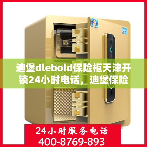 迪堡dlebold保险柜天津开锁24小时电话，迪堡保险柜天津开锁热线全天候服务，专业解锁解决方案！
