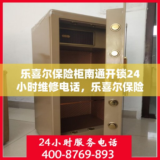 乐喜尔保险柜南通开锁24小时维修电话，乐喜尔保险柜开锁无忧，全天候专业维修团队联系电话揭晓