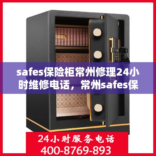 safes保险柜常州修理24小时维修电话，常州safes保险柜紧急维修热线，全天候服务保障您的安全需求