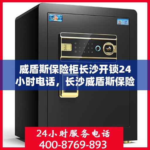 威盾斯保险柜长沙开锁24小时电话，长沙威盾斯保险柜开锁紧急热线，全天候服务24小时电话