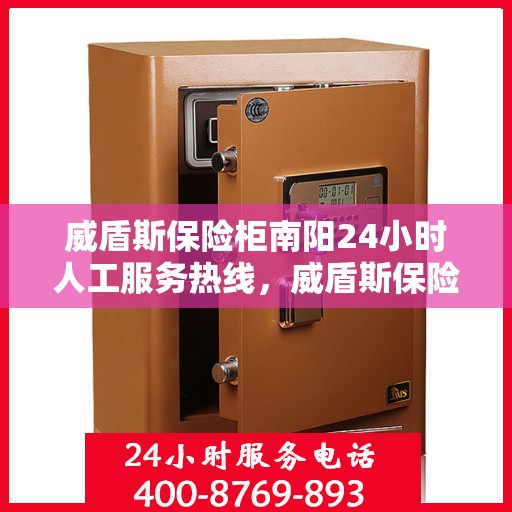 威盾斯保险柜南阳24小时人工服务热线，威盾斯保险柜南阳全天候人工服务热线解锁您的安全需求