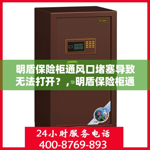 明盾保险柜通风口堵塞导致无法打开？，明盾保险柜通风口堵塞引发开启难题？