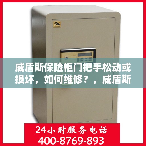 威盾斯保险柜门把手松动或损坏，如何维修？，威盾斯保险柜门把手维修攻略，松动损坏怎么办？
