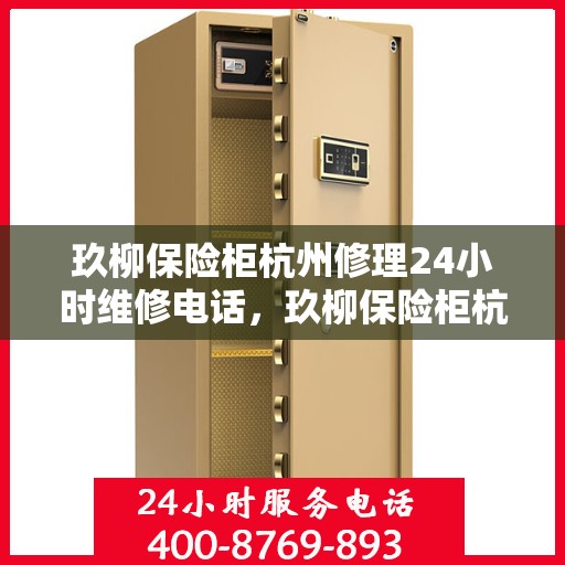 玖柳保险柜杭州修理24小时维修电话，玖柳保险柜杭州紧急维修服务，全天候专业修理团队热线电话揭晓