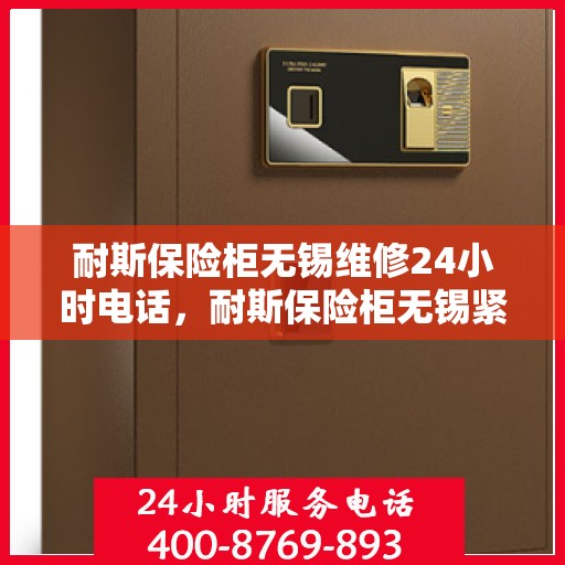 耐斯保险柜无锡维修24小时电话，耐斯保险柜无锡紧急维修热线全天候服务