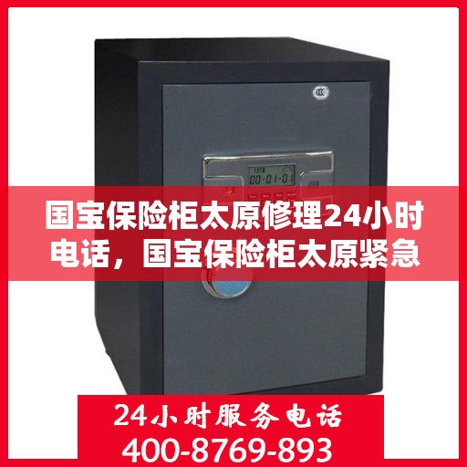 国宝保险柜太原修理24小时电话，国宝保险柜太原紧急维修热线全天候服务