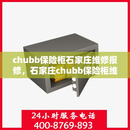 chubb保险柜石家庄维修报修，石家庄chubb保险柜维修报修服务指南