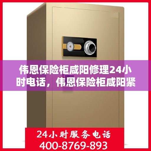 伟恩保险柜咸阳修理24小时电话，伟恩保险柜咸阳紧急维修热线全天候服务