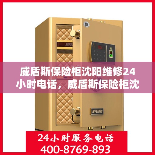 威盾斯保险柜沈阳维修24小时电话，威盾斯保险柜沈阳紧急维修热线全天候服务