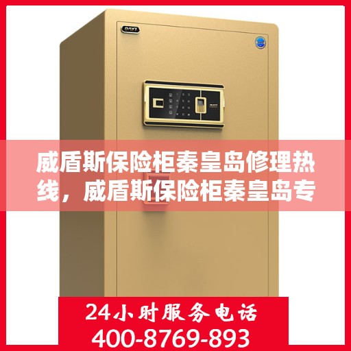 威盾斯保险柜秦皇岛修理热线，威盾斯保险柜秦皇岛专业维修服务热线