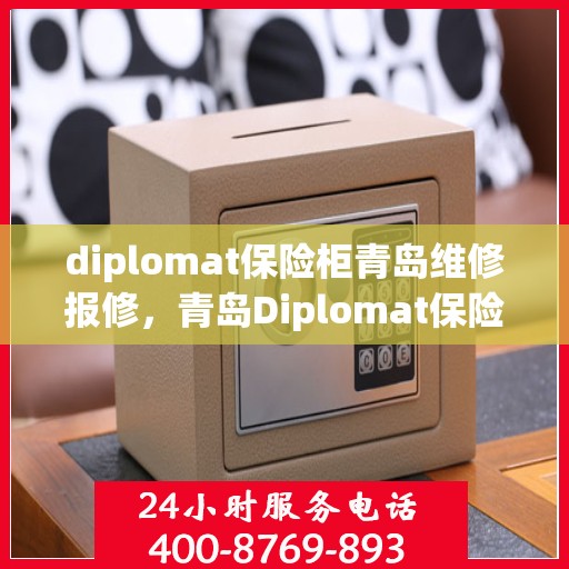diplomat保险柜青岛维修报修，青岛Diplomat保险柜维修报修指南