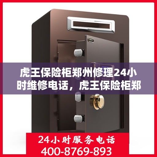 虎王保险柜郑州修理24小时维修电话，虎王保险柜郑州紧急修理服务，全天候专业维修团队热线来袭！