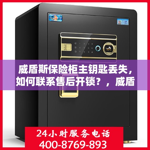 威盾斯保险柜主钥匙丢失，如何联系售后开锁？，威盾斯保险柜主钥匙遗失，售后开锁攻略及应对方法