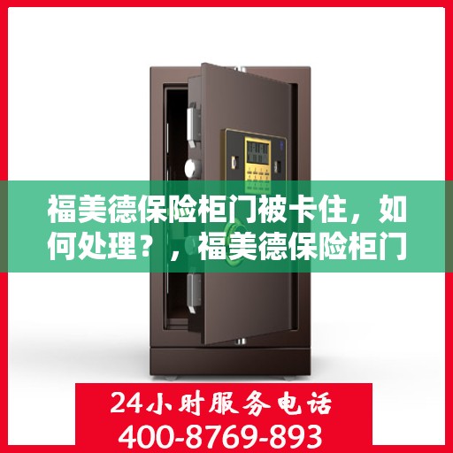 福美德保险柜门被卡住，如何处理？，福美德保险柜门卡住的解决方法探讨