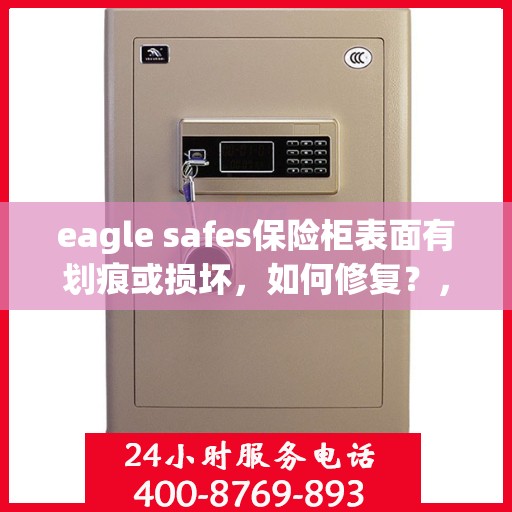 eagle safes保险柜表面有划痕或损坏，如何修复？，Eagle Safes保险柜表面划痕与损坏修复指南