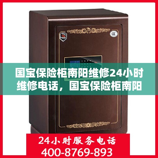 国宝保险柜南阳维修24小时维修电话，国宝保险柜南阳紧急维修热线全天候为您服务