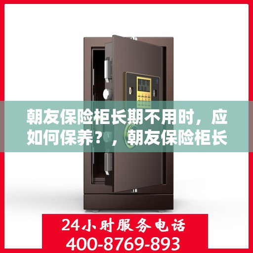 朝友保险柜长期不用时，应如何保养？，朝友保险柜长期闲置时的保养之道