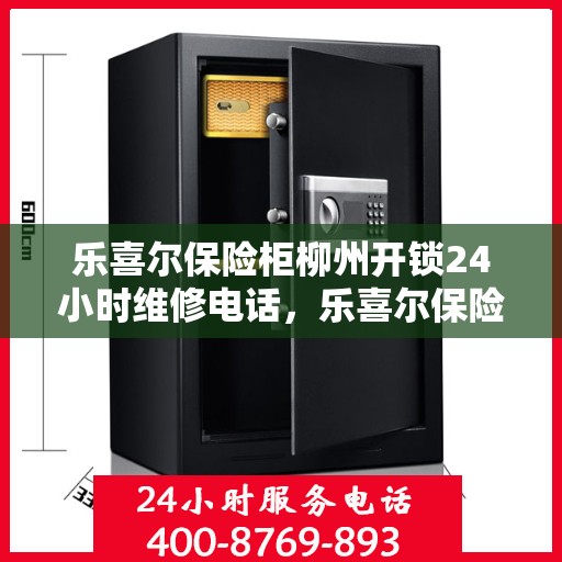 乐喜尔保险柜柳州开锁24小时维修电话，乐喜尔保险柜柳州开锁服务，全天候专业维修电话揭晓