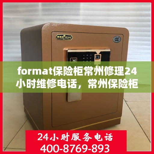 format保险柜常州修理24小时维修电话，常州保险柜修理服务，全天候专业维修格式保险柜，联系电话随时为您服务