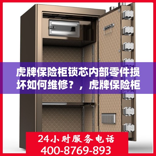 虎牌保险柜锁芯内部零件损坏如何维修？，虎牌保险柜锁芯维修指南，内部零件损坏怎么办？