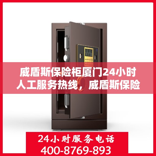 威盾斯保险柜厦门24小时人工服务热线，威盾斯保险柜厦门全天候人工服务热线支持解锁咨询