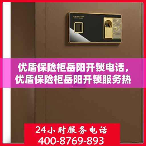 优盾保险柜岳阳开锁电话，优盾保险柜岳阳开锁服务热线