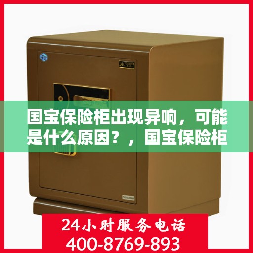 国宝保险柜出现异响，可能是什么原因？，国宝保险柜异响探秘，可能的原因与解决方案