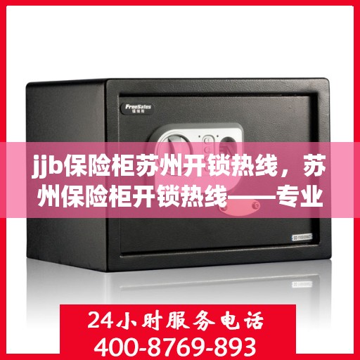 jjb保险柜苏州开锁热线，苏州保险柜开锁热线——专业解锁服务，安全快捷无忧
