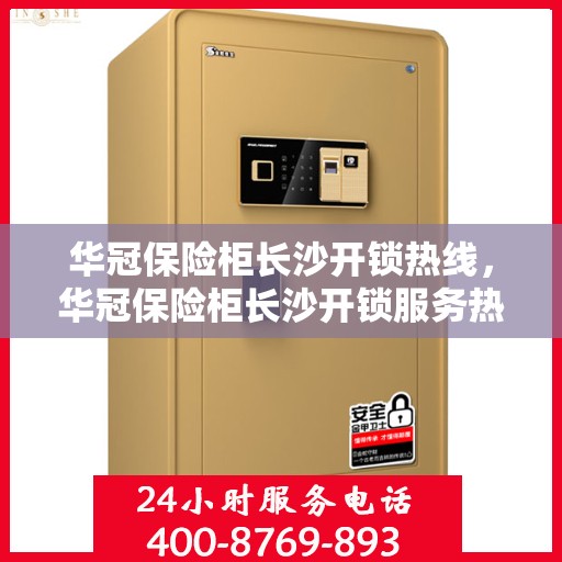 华冠保险柜长沙开锁热线，华冠保险柜长沙开锁服务热线，专业解锁，安全无忧