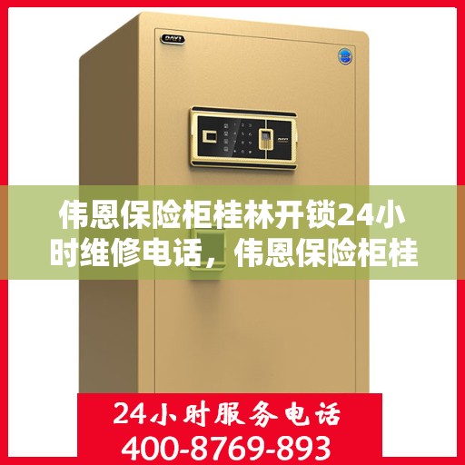 伟恩保险柜桂林开锁24小时维修电话，伟恩保险柜桂林开锁服务，全天候专业维修电话在线解答