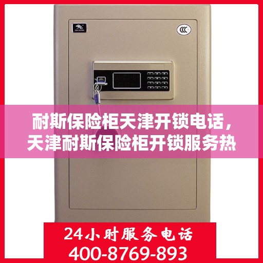 耐斯保险柜天津开锁电话，天津耐斯保险柜开锁服务热线