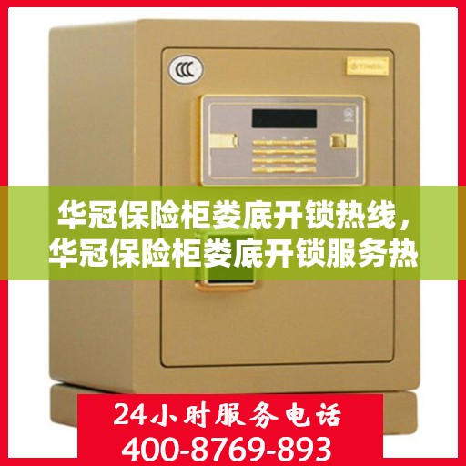 华冠保险柜娄底开锁热线，华冠保险柜娄底开锁服务热线，专业解锁，安全无忧