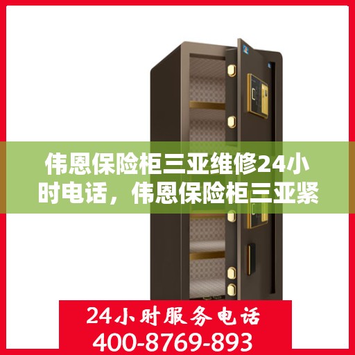 伟恩保险柜三亚维修24小时电话，伟恩保险柜三亚紧急维修热线全天候服务